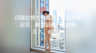 闷骚女博士穿着诱人情趣衣裳，足交、戴着巨棒一起操她，后入、推车！