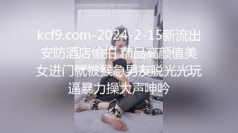 kcf9.com-2024-2-15新流出安防酒店偷拍 精品高颜值美女进门就被猴急男友脱光光玩逼暴力操大声呻吟