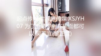 起点传媒 性视界传媒 XSJYH07 为了业绩你射在里面都可以 吴芳宜(黎芷萱)