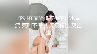 私房新流出，【江浙打桩机阿森】，约操女粉真实自拍，女粉被操尿