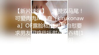 【新片速遞】 ✨爆赞双马尾！可爱肉肉JK亚裔「kirukonawa」OF露脸私拍 发骚自慰要求男友用鸡巴抚慰小穴吞精[1.05GB/MP4/18:39]