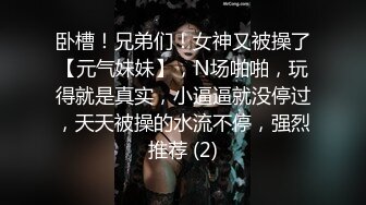 卧槽！兄弟们！女神又被操了【元气妹妹】，N场啪啪，玩得就是真实，小逼逼就没停过，天天被操的水流不停，强烈推荐 (2)