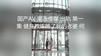 国产AV 果冻传媒 出轨 第一集 健身教练睡了我的老婆 何苗