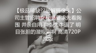 【极品稀缺??破解摄像头】公司主管招聘女秘书要求先看胸围 并亲自用手摸 太牛逼了 明目张胆的潜规则啊 高清720P原版