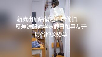 新流出酒店情趣圆床偷拍❤️反差婊眼镜学妹假日和男友开房各种姿势草