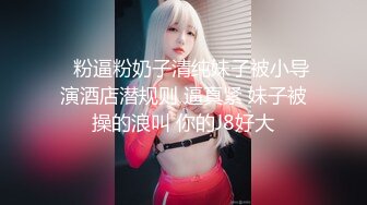    粉逼粉奶子清纯妹子被小导演酒店潜规则 逼真紧 妹子被操的浪叫 你的J8好大