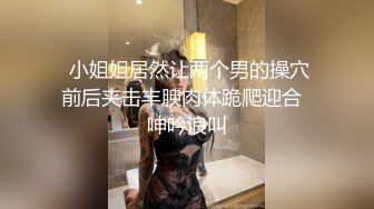   小姐姐居然让两个男的操穴 前后夹击丰腴肉体跪爬迎合  呻吟浪叫