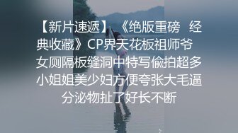 【新片速遞】 《绝版重磅✅经典收藏》CP界天花板祖师爷✅女厕隔板缝洞中特写偸拍超多小姐姐美少妇方便夸张大毛逼分泌物扯了好长不断