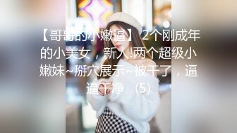 【哥哥的小嫩逼】 2个刚成年的小美女，新人!两个超级小嫩妹~掰穴展示~被干了，逼逼干净   (5)