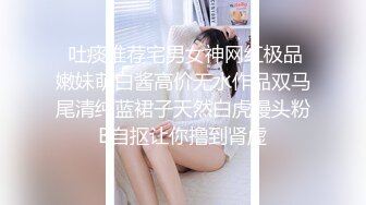  吐痰推荐宅男女神网红极品嫩妹萌白酱高价无水作品双马尾清纯蓝裙子天然白虎馒头粉B自抠让你撸到肾虚