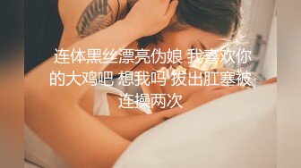  连体黑丝漂亮伪娘 我喜欢你的大鸡吧 想我吗 拔出肛塞被连操两次