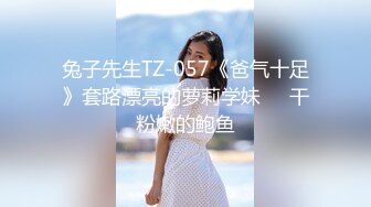 兔子先生TZ-057《爸气十足》套路漂亮的萝莉学妹❤️干粉嫩的鲍鱼