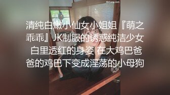 清纯白嫩小仙女小姐姐『萌之乖乖』JK制服的诱惑纯洁少女 白里透红的身姿 在大鸡巴爸爸的鸡巴下变成淫荡的小母狗