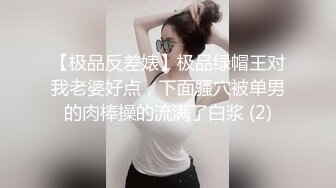 【极品反差婊】极品绿帽王对我老婆好点，下面骚穴被单男的肉棒操的流满了白浆 (2)