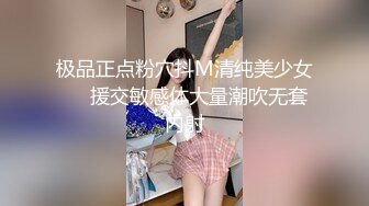 极品正点粉穴抖M清纯美少女❤️援交敏感体大量潮吹无套内射