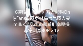 《硬核❤️重磅》万人求购OnlyFans极品身材高贵气质人妻milkk淫乱club戴着肛塞爆操非常刺激80P 24V