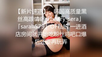 【新片速遞】 ✨韩国高质量黑丝高跟情侣「henry_sera」「sarah579」OF私拍 一进酒店房间就开始吃粉丝鸡吧口爆后还要再玩弄