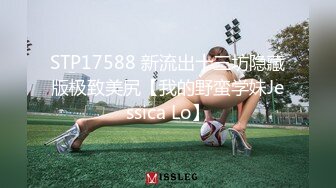 STP17588 新流出十三坊隐藏版极致美尻【我的野蛮学妹Jessica Lo】