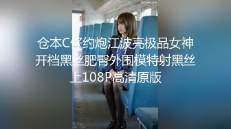 仓本C仔约炮江波亮极品女神开档黑丝肥臀外围模特射黑丝上108P高清原版