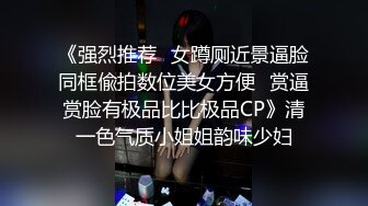 露脸才是王道！万狼求档网红知性极品反差御姐chipy私拍终结篇~口交肛交性爱内射紫薇各种打炮2