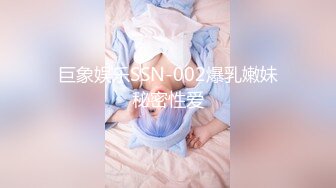 巨象娱乐SSN-002爆乳嫩妹秘密性爱