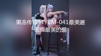 果冻传媒91YCM-041最美邂逅操最美的逼