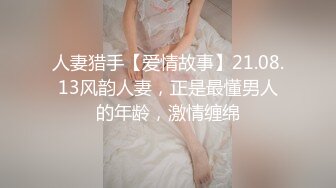 人妻猎手【爱情故事】21.08.13风韵人妻，正是最懂男人的年龄，激情缠绵