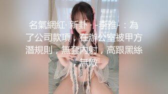 名氣網紅· 新卦 · -李雅-：為了公司款項，在辦公室被甲方潛規則，無套內射，高跟黑絲，無敵