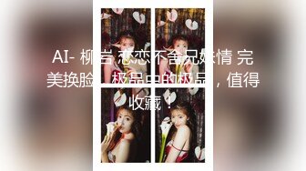 最新极品长腿女神级女友未流出私拍泄密 按倒强上后入虐操 浴室镜前后入怼着干