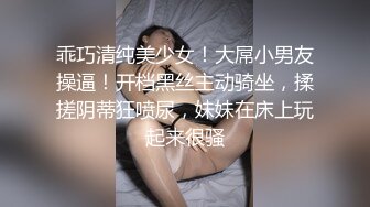 乖巧清纯美少女！大屌小男友操逼！开档黑丝主动骑坐，揉搓阴蒂狂喷尿，妹妹在床上玩起来很骚