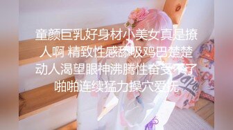 童颜巨乳好身材小美女真是撩人啊 精致性感舔吸鸡巴楚楚动人渴望眼神沸腾性奋受不了啪啪连续猛力操穴爱抚