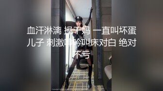 血汗淋漓 操干妈 一直叫坏蛋儿子 刺激呻吟叫床对白 绝对不亏