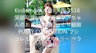 Kin8tengoku 金8天国 3516 笑顔可愛い癒し系リリーちゃんのおまんこをじっくり観察 PUSSY COLLECTION プシコレ Lilly Bella / リリー ベラ