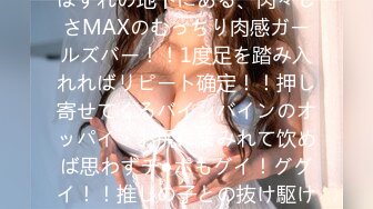 SNSで密かに话题沸腾！？町はずれの地下にある、肉々しさMAXのむっちり肉感ガールズバー！！1度足を踏み入れればリピート确定！！押し寄せてくるバインバインのオッパイ・お尻にまみれて饮めば思わずチ●ポもグイ！ググイ！！推しの子との抜け駆け生ハメに特别サービスも盛…