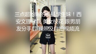 三点超粉嫩的极品学生妹！西安文理学院 美女校花 跟男朋友分手后 裸照及自拍视频流出