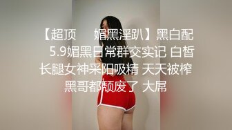 【超顶❤️媚黑淫趴】黑白配✨ 5.9媚黑日常群交实记 白皙长腿女神采阳吸精 天天被榨黑哥都颓废了 大屌