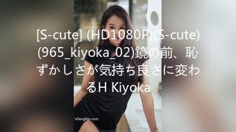 [S-cute] (HD1080P)(S-cute)(965_kiyoka_02)鏡の前、恥ずかしさが気持ち良さに変わるH Kiyoka