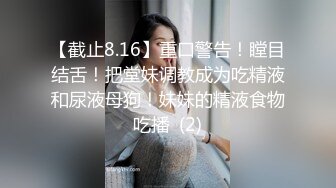 【截止8.16】重口警告！瞠目结舌！把堂妹调教成为吃精液和尿液母狗！妹妹的精液食物吃播  (2)