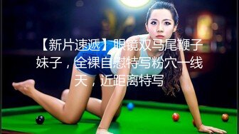 【新片速遞】眼镜双马尾鞭子妹子，全裸自慰特写粉穴一线天，近距离特写