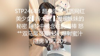 STP24688 超美淫欲气质网红美少女▌铃木君 ▌发现妹妹的秘密 睡梦中被含住的肉棒 怒艹双马尾可爱妹妹 爆射蜜汁白虎 VIP2209