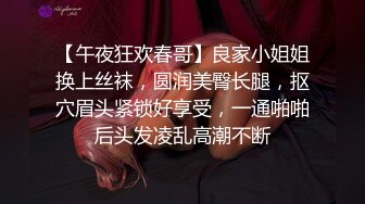 【午夜狂欢春哥】良家小姐姐换上丝袜，圆润美臀长腿，抠穴眉头紧锁好享受，一通啪啪后头发凌乱高潮不断