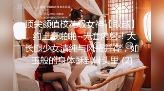 顶尖颜值校花级女神【取越】  约土豪啪啪~无套内射！大长腿少女清纯与风骚并存，如玉般的身体酥到骨头里 (2)