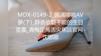 MDX-0149-2_圓滿哆啦AV夢(下)_靜香欲罷不能的生日莖喜_青梅足馬舌尖蕉談官网-沈娜娜