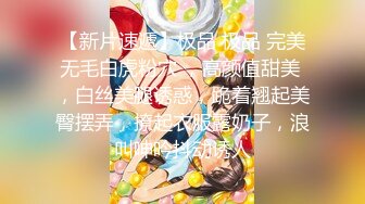 【新片速遞】极品 极品 完美无毛白虎粉穴 ，高颜值甜美 ，白丝美腿诱惑，跪着翘起美臀摆弄，撩起衣服露奶子，浪叫呻吟抖动诱人