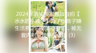 2024年真实良家露脸自拍【水水的小姨子】为了给孩子赚生活费，白嫩的小少妇，被无套内射，观感极佳！ (3)