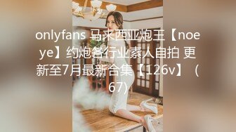 onlyfans 马来西亚炮王【noeye】约炮各行业素人自拍 更新至7月最新合集【126v】  (67)