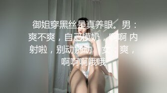   御姐穿黑丝是真养眼。男：爽不爽，自己摸奶，啊啊 内射啦，别动别动    女：爽，啊啊啊哦哦