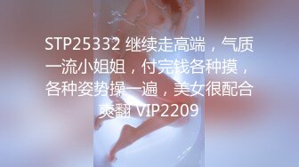 STP25332 继续走高端，气质一流小姐姐，付完钱各种摸，各种姿势操一遍，美女很配合爽翻 VIP2209