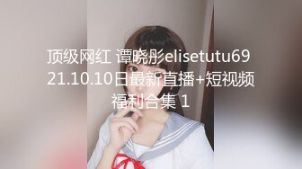 顶级网红 谭晓彤elisetutu69 21.10.10日最新直播+短视频福利合集 1