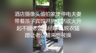 酒店摄像头偷拍家里停电夫妻带着孩子宾馆开房突然欲火升起不顾老公已经睡着,脱衣猛蹭让老公醒来想被操